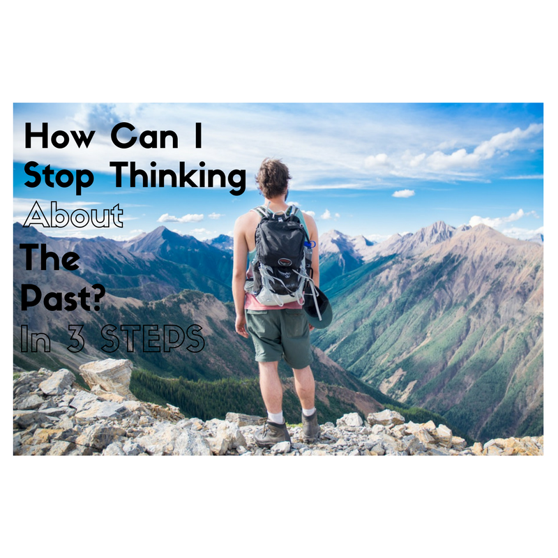 How Can I Stop Thinking About The Past?